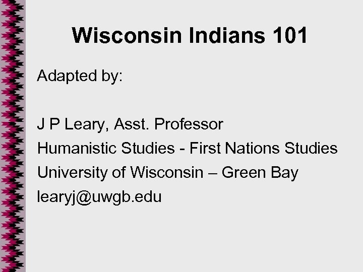 Wisconsin Indians 101 Adapted by: J P Leary, Asst. Professor Humanistic Studies - First