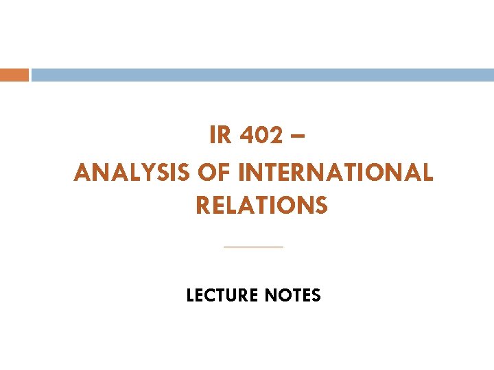 IR 402 – ANALYSIS OF INTERNATIONAL RELATIONS ______ LECTURE NOTES 