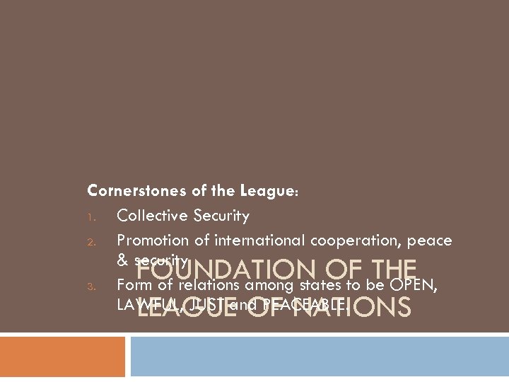 Cornerstones of the League: 1. Collective Security 2. Promotion of international cooperation, peace &