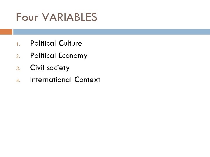 Four VARIABLES 1. 2. 3. 4. Political Culture Political Economy Civil society International Context