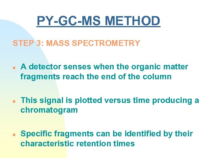PY-GC-MS METHOD STEP 3: MASS SPECTROMETRY n n n A detector senses when the