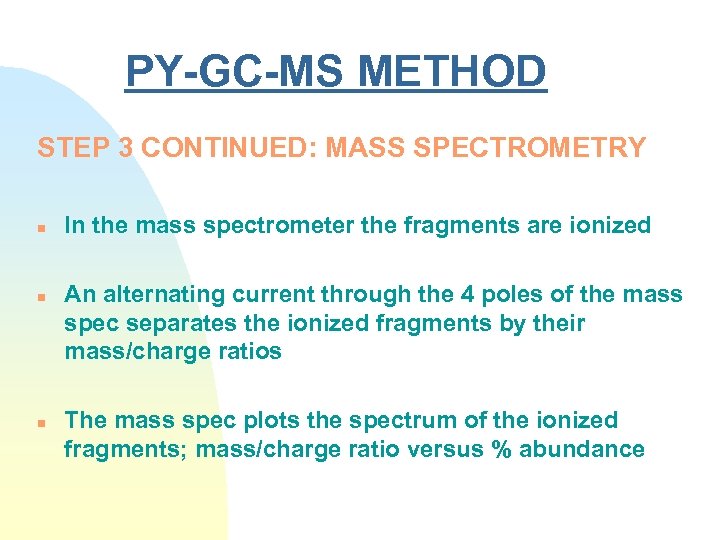 PY-GC-MS METHOD STEP 3 CONTINUED: MASS SPECTROMETRY n n n In the mass spectrometer