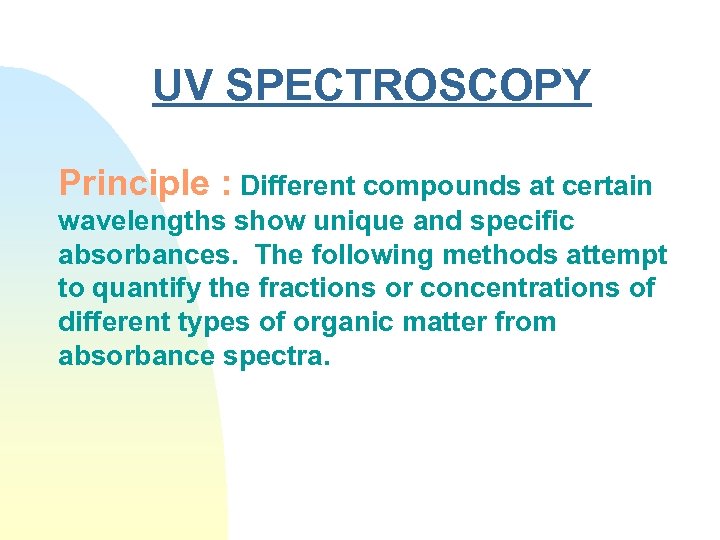 UV SPECTROSCOPY Principle : Different compounds at certain wavelengths show unique and specific absorbances.