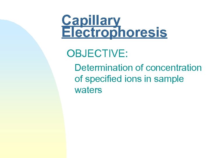 Capillary Electrophoresis OBJECTIVE: Determination of concentration of specified ions in sample waters 