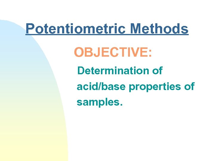 Potentiometric Methods OBJECTIVE: Determination of acid/base properties of samples. 