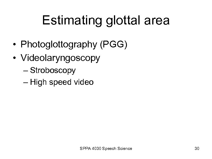 Estimating glottal area • Photoglottography (PGG) • Videolaryngoscopy – Stroboscopy – High speed video
