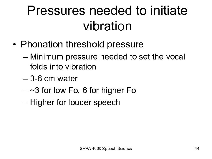 Pressures needed to initiate vibration • Phonation threshold pressure – Minimum pressure needed to