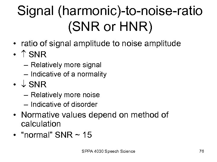 Signal (harmonic)-to-noise-ratio (SNR or HNR) • ratio of signal amplitude to noise amplitude •