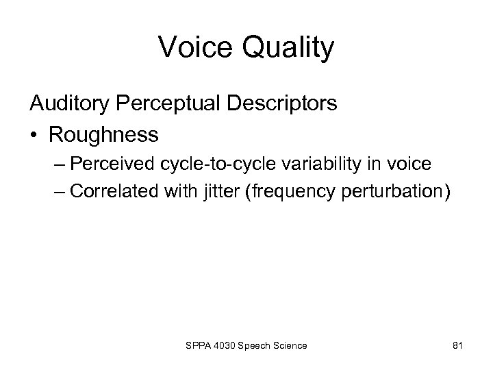Voice Quality Auditory Perceptual Descriptors • Roughness – Perceived cycle-to-cycle variability in voice –