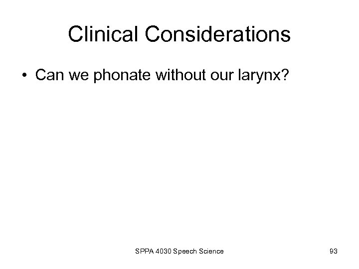 Clinical Considerations • Can we phonate without our larynx? SPPA 4030 Speech Science 93