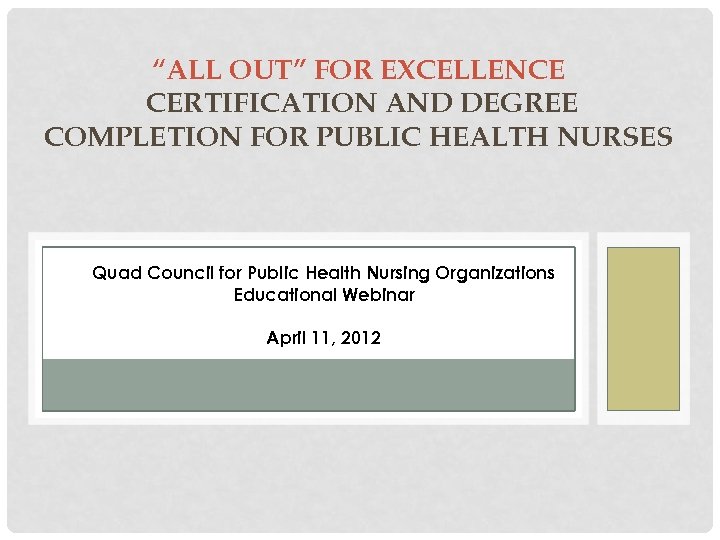 “ALL OUT” FOR EXCELLENCE CERTIFICATION AND DEGREE COMPLETION FOR PUBLIC HEALTH NURSES Quad Council