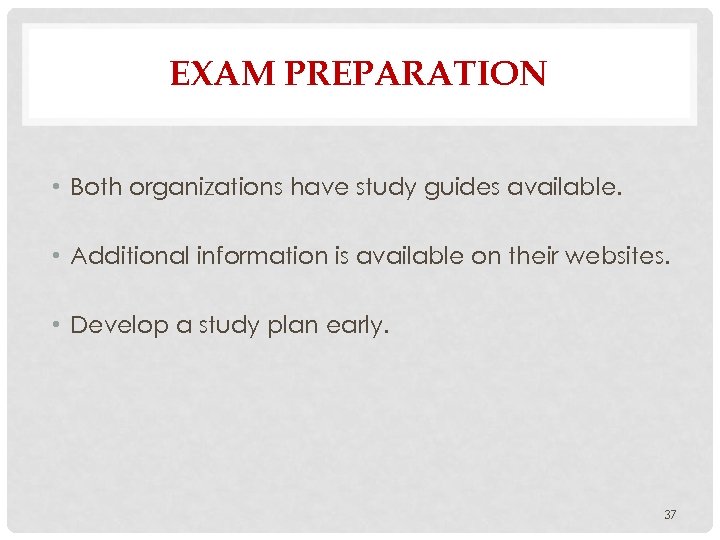EXAM PREPARATION • Both organizations have study guides available. • Additional information is available