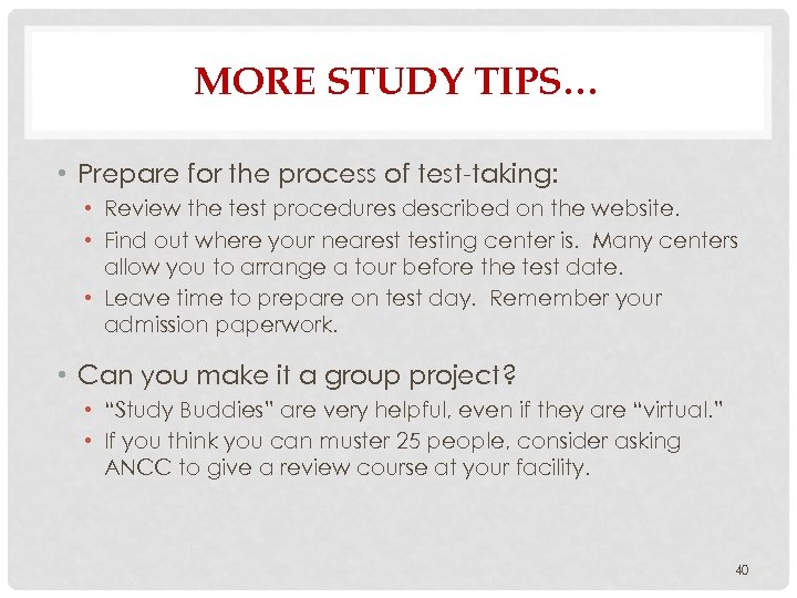 MORE STUDY TIPS… • Prepare for the process of test-taking: • Review the test