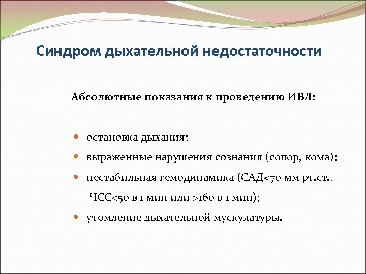 Синдром дыхательной недостаточности Абсолютные показания к проведению ИВЛ: остановка дыхания; выраженные нарушения сознания (сопор,