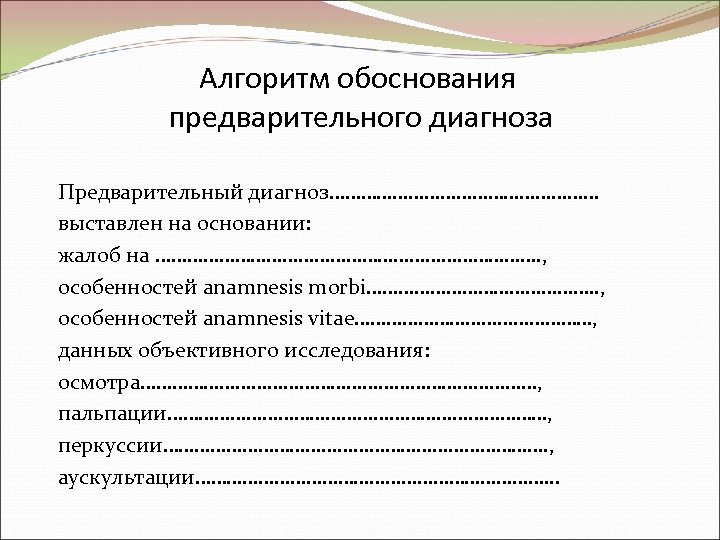 Алгоритм обоснования предварительного диагноза Предварительный диагноз……………………… выставлен на основании: жалоб на ………………………………. , особенностей