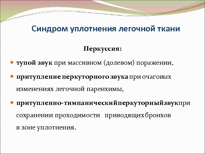 Синдром уплотнения легочной ткани Перкуссия: тупой звук при массивном (долевом) поражении, притупление перкуторного звука