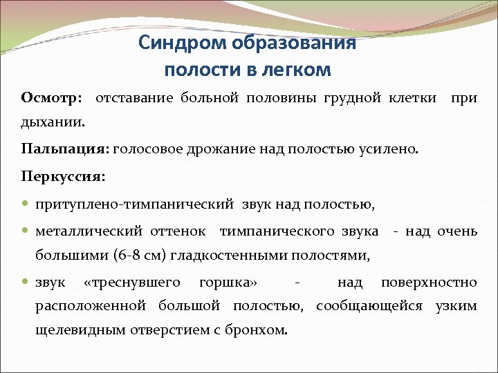 Синдром образования полости в легком Осмотр: отставание больной половины грудной клетки при дыхании. Пальпация: