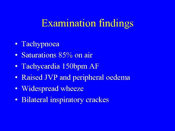 Examination findings • • • Tachypnoea Saturations 85% on air Tachycardia 150 bpm AF