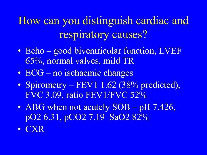 How can you distinguish cardiac and respiratory causes? • Echo – good biventricular function,