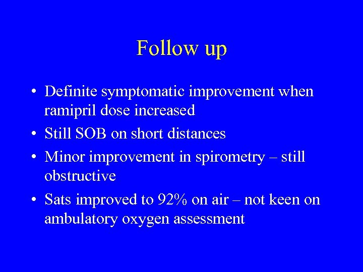 Follow up • Definite symptomatic improvement when ramipril dose increased • Still SOB on