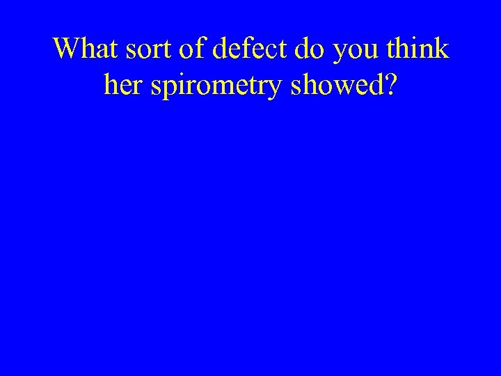 What sort of defect do you think her spirometry showed? 