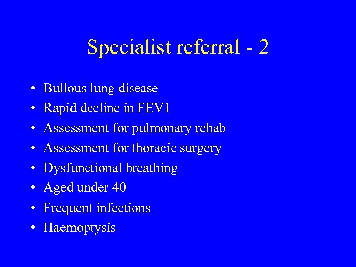 Specialist referral - 2 • • Bullous lung disease Rapid decline in FEV 1