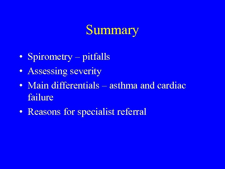 Summary • Spirometry – pitfalls • Assessing severity • Main differentials – asthma and