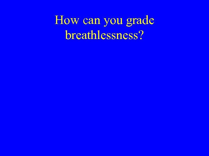 How can you grade breathlessness? 