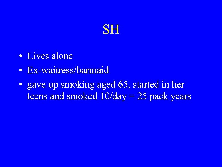 SH • Lives alone • Ex-waitress/barmaid • gave up smoking aged 65, started in