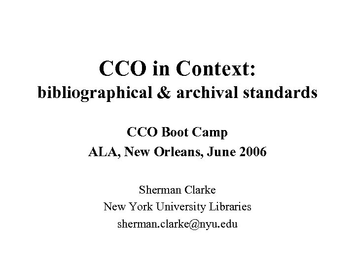 CCO in Context: bibliographical & archival standards CCO Boot Camp ALA, New Orleans, June