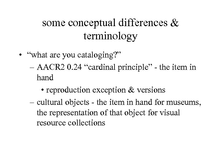 some conceptual differences & terminology • “what are you cataloging? ” – AACR 2
