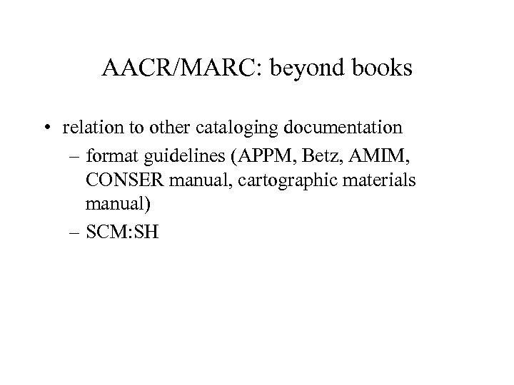AACR/MARC: beyond books • relation to other cataloging documentation – format guidelines (APPM, Betz,