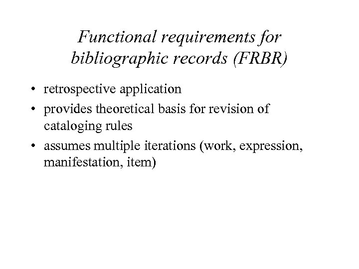 Functional requirements for bibliographic records (FRBR) • retrospective application • provides theoretical basis for