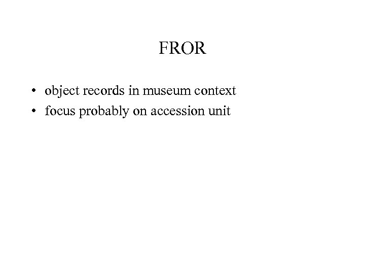 FROR • object records in museum context • focus probably on accession unit 