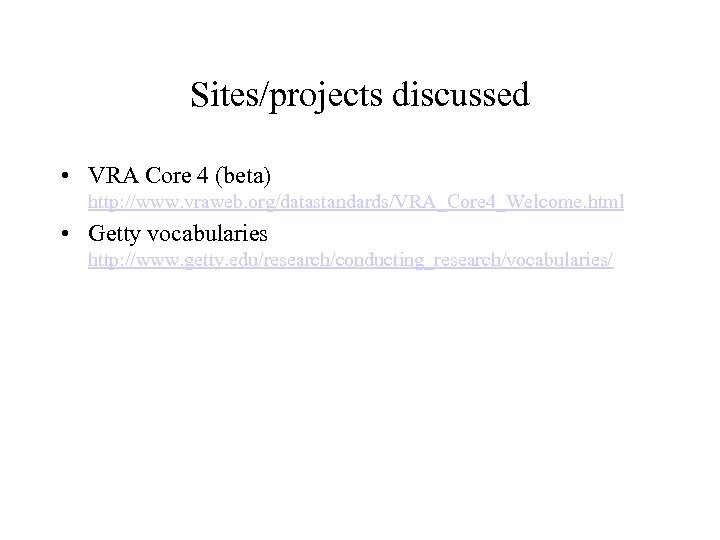 Sites/projects discussed • VRA Core 4 (beta) http: //www. vraweb. org/datastandards/VRA_Core 4_Welcome. html •