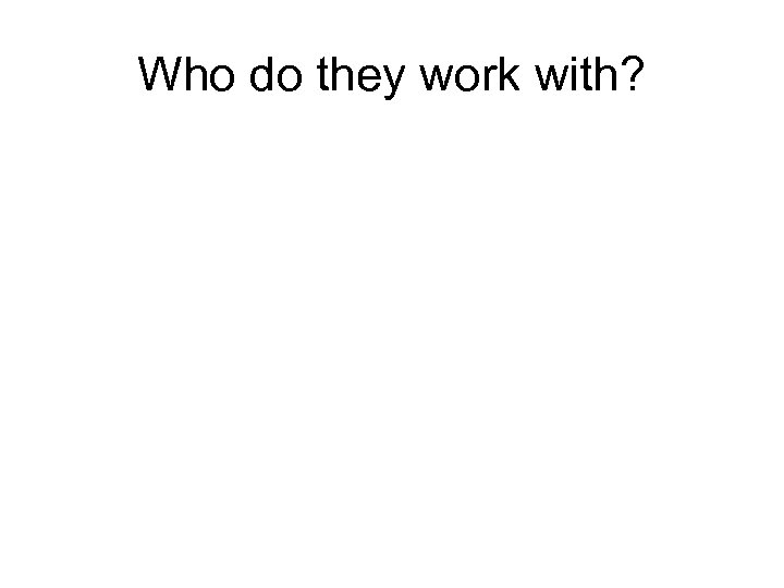 Who do they work with? 