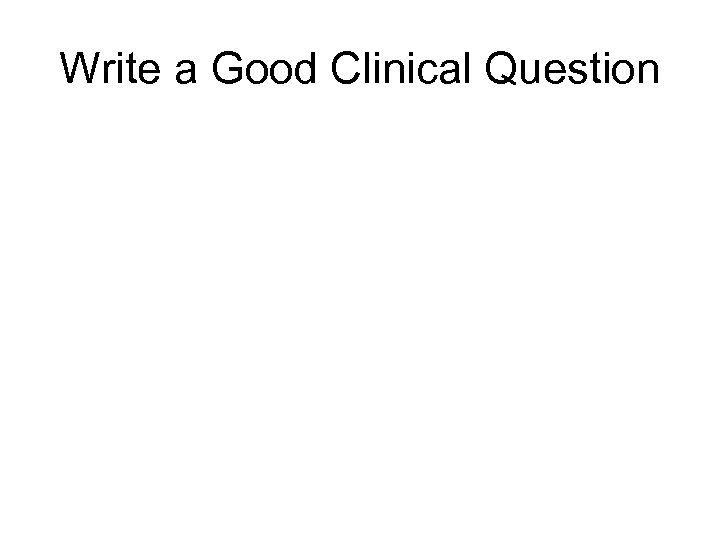Write a Good Clinical Question 