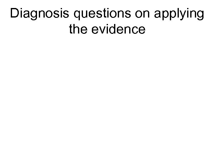 Diagnosis questions on applying the evidence 