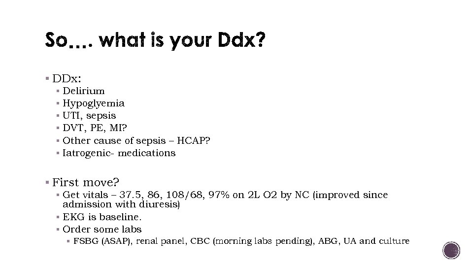 § DDx: § Delirium § Hypoglyemia § UTI, sepsis § DVT, PE, MI? §