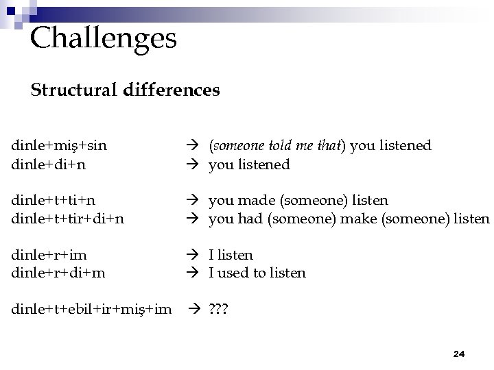 Challenges Structural differences dinle+miş+sin dinle+di+n (someone told me that) you listened dinle+t+ti+n dinle+t+tir+di+n you