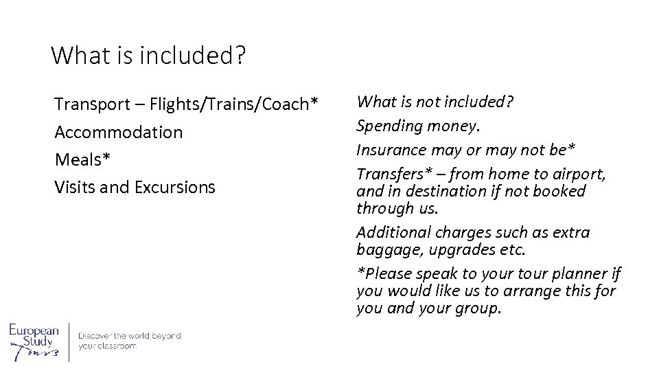 What is included? Transport – Flights/Trains/Coach* Accommodation Meals* Visits and Excursions What is not