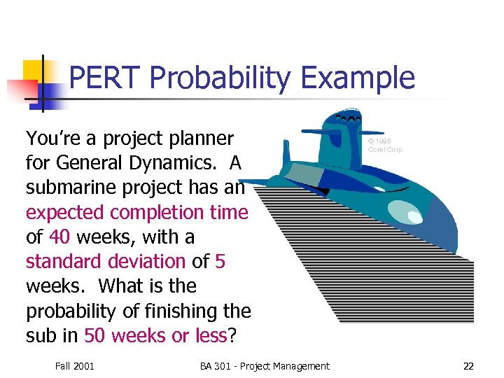 PERT Probability Example You’re a project planner for General Dynamics. A submarine project has