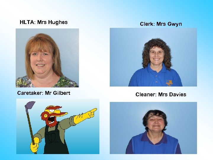 HLTA: Mrs Hughes Clerk: Mrs Gwyn Caretaker: Mr Gilbert Cleaner: Mrs Davies 