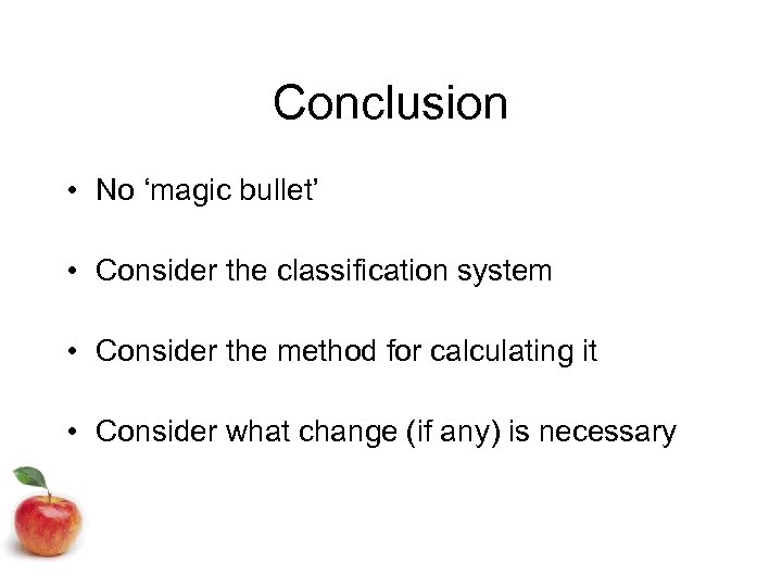 Conclusion • No ‘magic bullet’ • Consider the classification system • Consider the method