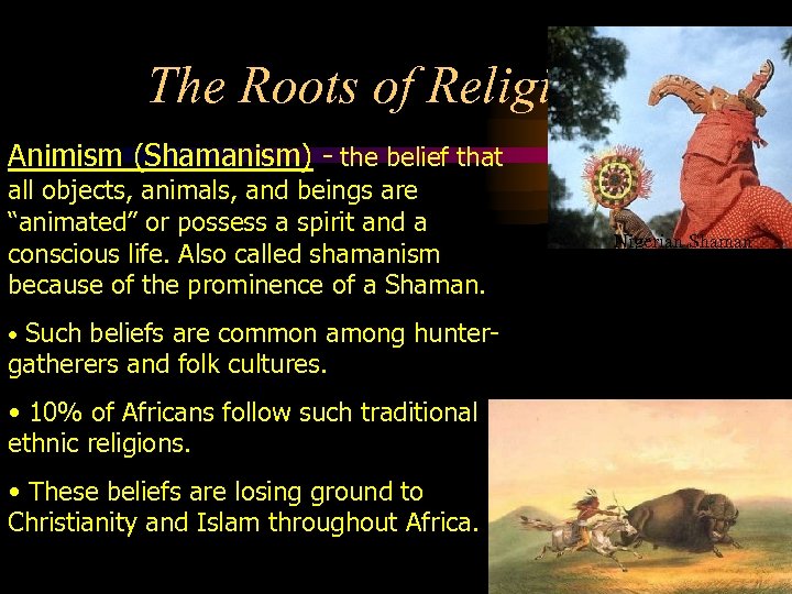 The Roots of Religion Animism (Shamanism) - the belief that all objects, animals, and