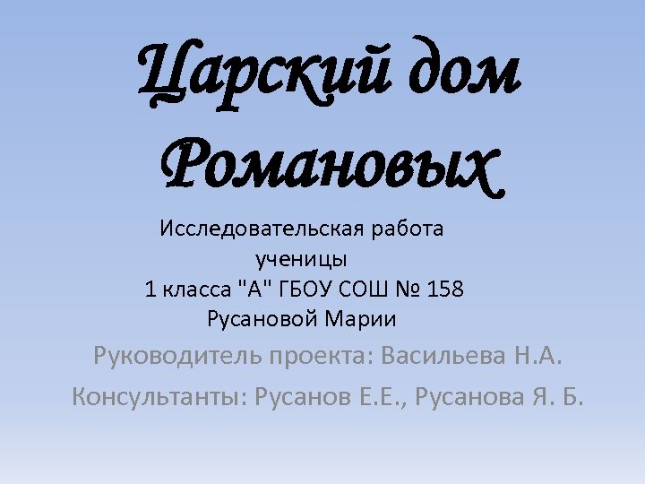 Царский дом Романовых Исследовательская работа ученицы 1 класса "А" ГБОУ СОШ № 158 Русановой