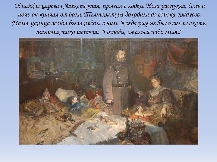 Однажды царевич Алексей упал, прыгая с лодки. Нога распухла, день и ночь он кричал