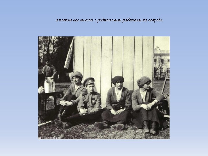 а потом все вместе с родителями работали на огороде. 
