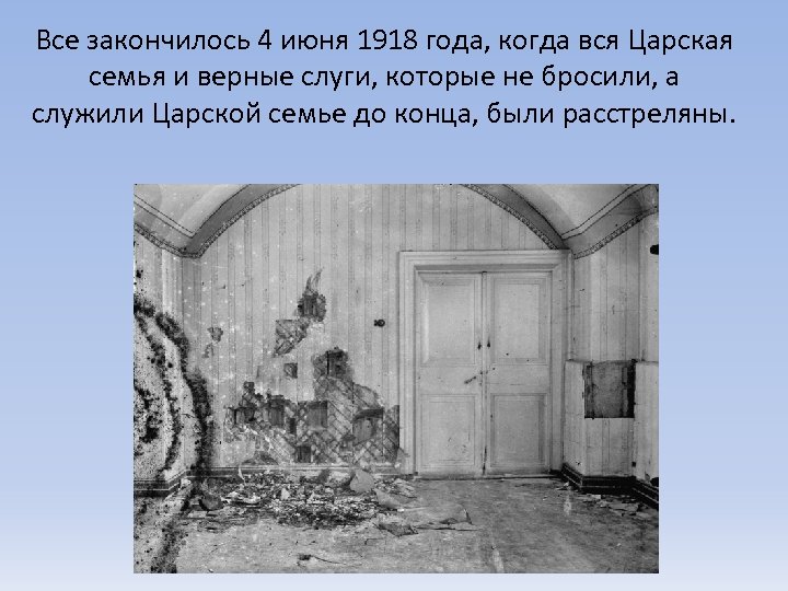 Все закончилось 4 июня 1918 года, когда вся Царская семья и верные слуги, которые