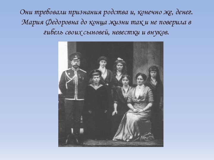 Они требовали признания родства и, конечно же, денег. Мария Федоровна до конца жизни так